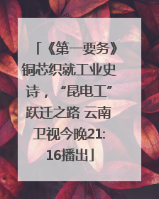 《第一要务》铜芯织就工业史诗，“昆电工”跃迁之路 云南卫视今晚21:16播出