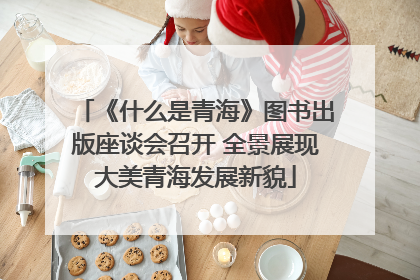 《什么是青海》图书出版座谈会召开 全景展现大美青海发展新貌