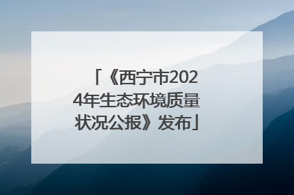 《西宁市2024年生态环境质量状况公报》发布