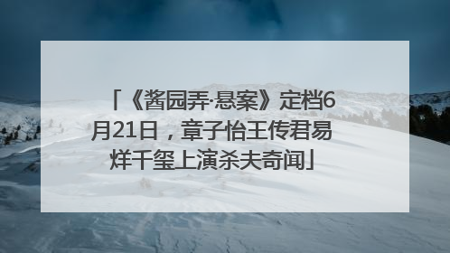 《酱园弄·悬案》定档6月21日，章子怡王传君易烊千玺上演杀夫奇闻