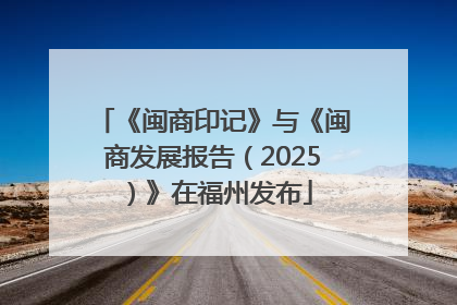 《闽商印记》与《闽商发展报告（2025）》在福州发布
