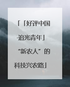 「好评中国·追光青年」“新农人”的科技兴农路