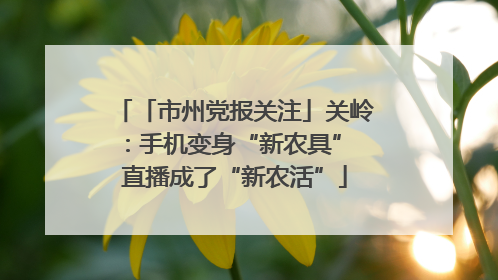 「市州党报关注」关岭：手机变身“新农具” 直播成了“新农活”