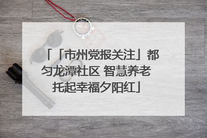 「市州党报关注」都匀龙潭社区 智慧养老托起幸福夕阳红