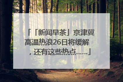 「新闻早茶」京津冀高温热浪26日将缓解，还有这些热点……