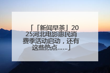「新闻早茶」2025河北电影惠民消费季活动启动，还有这些热点……
