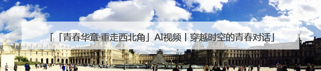 「青春华章·重走西北角」AI视频丨穿越时空的青春对话