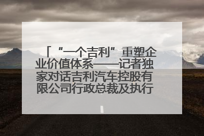“一个吉利”重塑企业价值体系——记者独家对话吉利汽车控股有限公司行政总裁及执行董事桂生悦