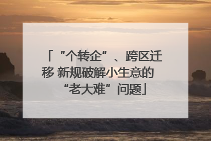 “个转企”、跨区迁移 新规破解小生意的“老大难”问题