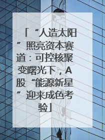 “人造太阳”照亮资本赛道：可控核聚变曙光下，A股“能源新星”迎来成色考验