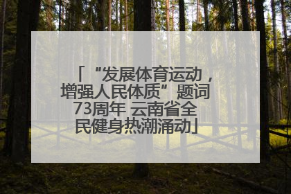“发展体育运动，增强人民体质”题词73周年 云南省全民健身热潮涌动