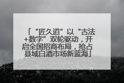 “匠久道”以“古法+数字”双轮驱动，开启全国招商布局，抢占县域白酒市场新蓝海