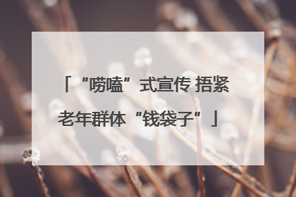 “唠嗑”式宣传 捂紧老年群体“钱袋子”