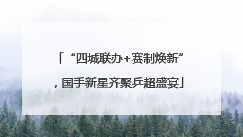 “四城联办+赛制焕新”，国手新星齐聚乒超盛宴