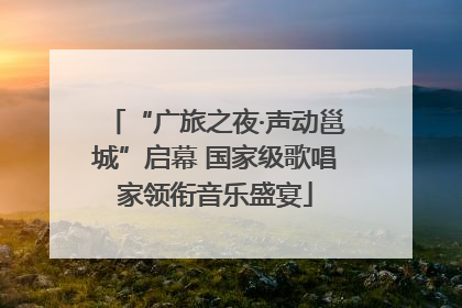 “广旅之夜·声动邕城”启幕 国家级歌唱家领衔音乐盛宴