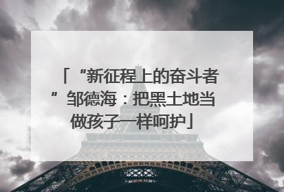 “新征程上的奋斗者”邹德海：把黑土地当做孩子一样呵护