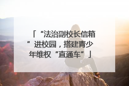 “法治副校长信箱”进校园，搭建青少年维权“直通车”