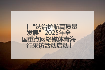 “法治护航高质量发展”2025年全国重点网络媒体青海行采访活动启动