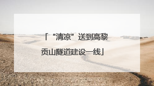 “清凉”送到高黎贡山隧道建设一线
