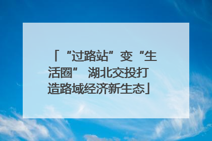 “过路站”变“生活圈” 湖北交投打造路域经济新生态