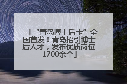“青岛博士后卡”全国首发！青岛招引博士后人才，发布优质岗位1700余个