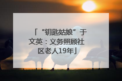 “钥匙姑娘”于文英：义务照顾社区老人19年