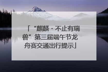 “麒麟・不止有瑞兽”第三届端午节龙舟赛交通出行提示