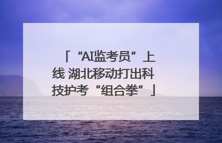 “AI监考员”上线 湖北移动打出科技护考“组合拳”