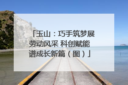 玉山：巧手筑梦展劳动风采 科创赋能谱成长新篇（图）
