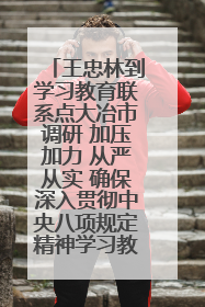 王忠林到学习教育联系点大冶市调研 加压加力 从严从实 确保深入贯彻中央八项规定精神学习教育取得实效