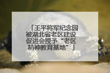 王平将军纪念园被湖北省老区建设促进会授予“老区精神教育基地”
