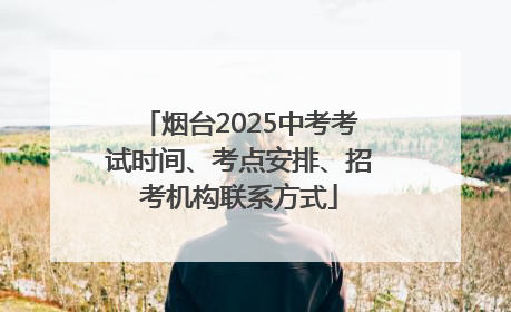 烟台2025中考考试时间、考点安排、招考机构联系方式