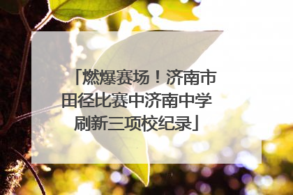 燃爆赛场！济南市田径比赛中济南中学刷新三项校纪录