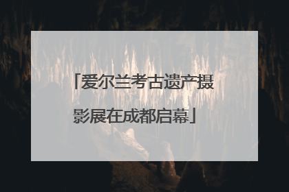 爱尔兰考古遗产摄影展在成都启幕