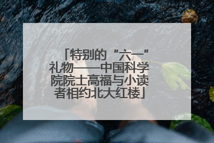 特别的“六一”礼物——中国科学院院士高福与小读者相约北大红楼