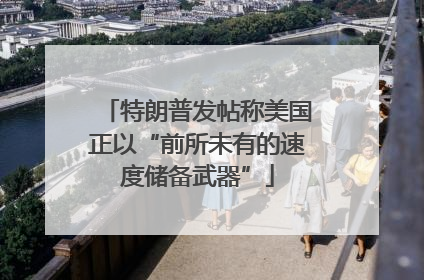 特朗普发帖称美国正以“前所未有的速度储备武器”