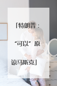 特朗普：“可以”原谅马斯克
