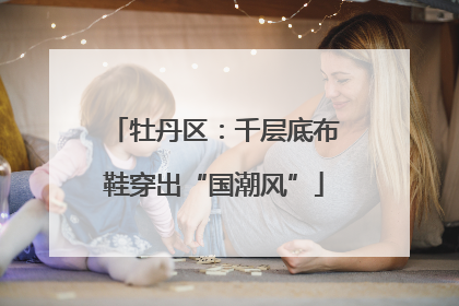 牡丹区：千层底布鞋穿出“国潮风”