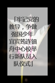 牢记党的教导，争做强国少年 宜宾筠连镇舟中心校举行新队员入队仪式