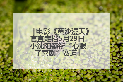 电影《黄沙漫天》官宣定档5月29日 小沈阳领衔“心眼子喜剧”赛道