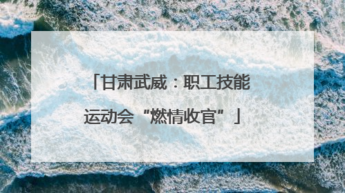 甘肃武威：职工技能运动会“燃情收官”