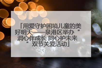 用爱守护困境儿童的美好明天——泉港区举办“润心伴成长 同心护未来”双节关爱活动
