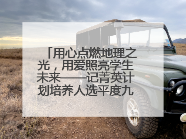 用心点燃地理之光，用爱照亮学生未来——记菁英计划培养人选平度九中地理老师吴倩