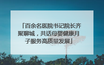 百余名医院书记院长齐聚聊城，共话母婴健康月子服务高质量发展