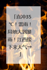 直冲35℃！雷雨！局地大到暴雨！江西接下来天气→