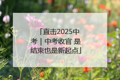 直击2025中考｜中考收官 是结束也是新起点