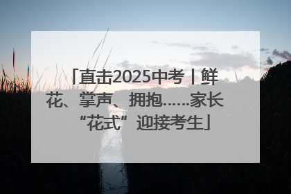 直击2025中考丨鲜花、掌声、拥抱……家长“花式”迎接考生