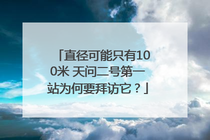 直径可能只有100米 天问二号第一站为何要拜访它？