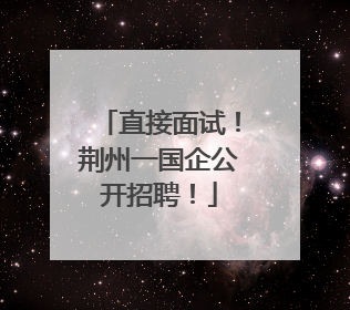 直接面试！荆州一国企公开招聘！