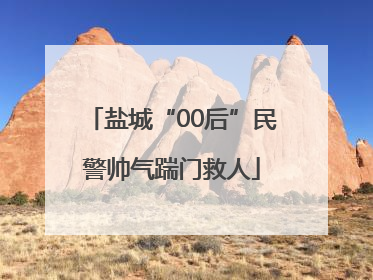 盐城“00后”民警帅气踹门救人